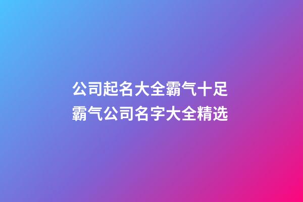 公司起名大全霸气十足 霸气公司名字大全精选-第1张-公司起名-玄机派